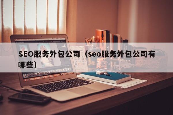 SEO服务外包公司（seo服务外包公司有哪些）