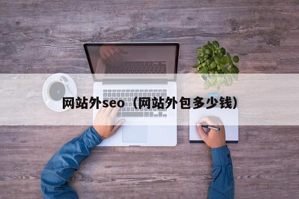 网站外seo（网站外包多少钱）