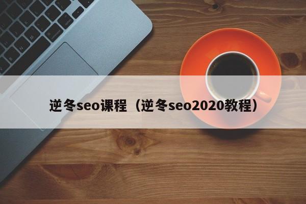 逆冬seo课程（逆冬seo2020教程）