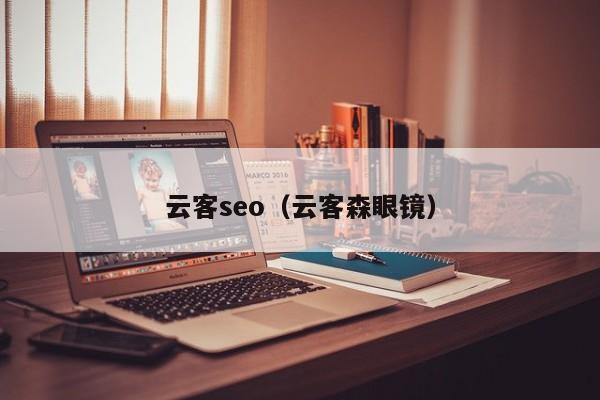 云客seo（云客森眼镜）