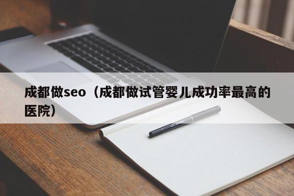 成都做seo（成都做试管婴儿成功率最高的医院）