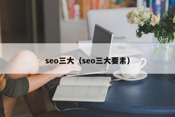 seo三大（seo三大要素）