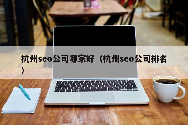 杭州seo公司哪家好（杭州seo公司排名）