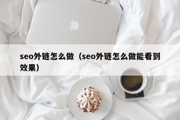 seo外链怎么做（seo外链怎么做能看到效果）