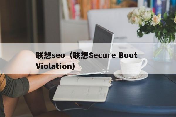 联想seo（联想Secure Boot Violation）