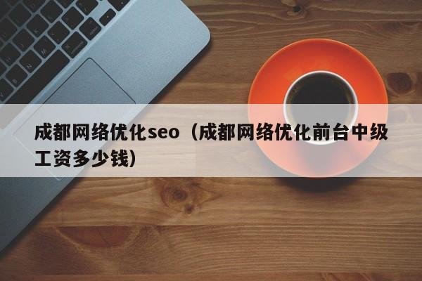 成都网络优化seo（成都网络优化前台中级工资多少钱）