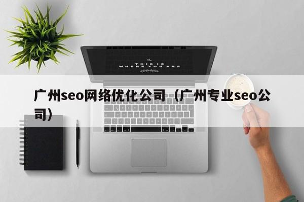 广州seo网络优化公司（广州专业seo公司）