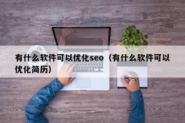 有什么软件可以优化seo（有什么软件可以优化简历）