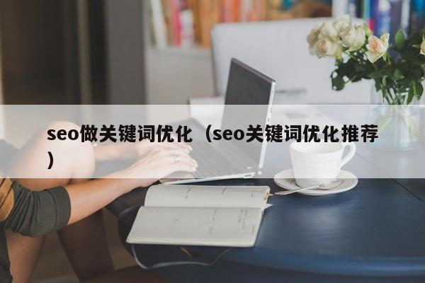 seo做关键词优化（seo关键词优化推荐）