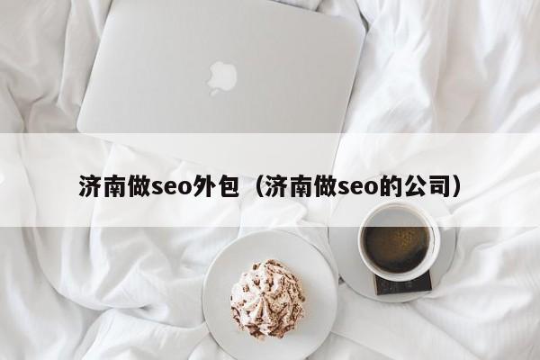 济南做seo外包（济南做seo的公司）