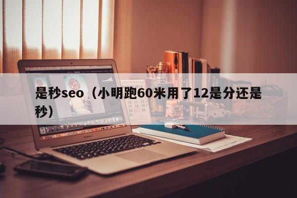 是秒seo（小明跑60米用了12是分还是秒）