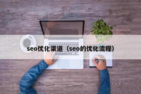 seo优化渠道（seo的优化流程）