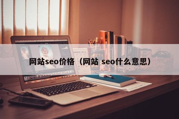 网站seo价格（网站 seo什么意思）