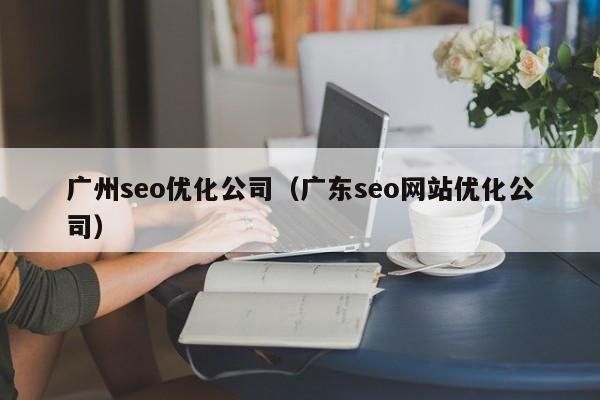 广州seo优化公司（广东seo网站优化公司）