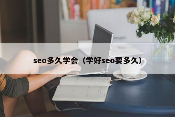 seo多久学会（学好seo要多久）