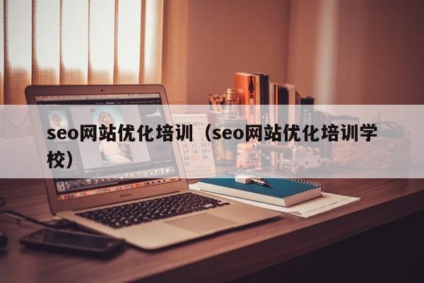 seo网站优化培训（seo网站优化培训学校）