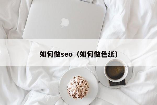 如何做seo（如何做色纸）