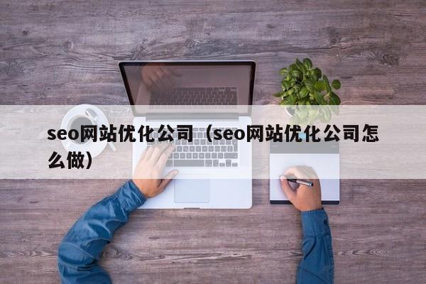 seo网站优化公司（seo网站优化公司怎么做）