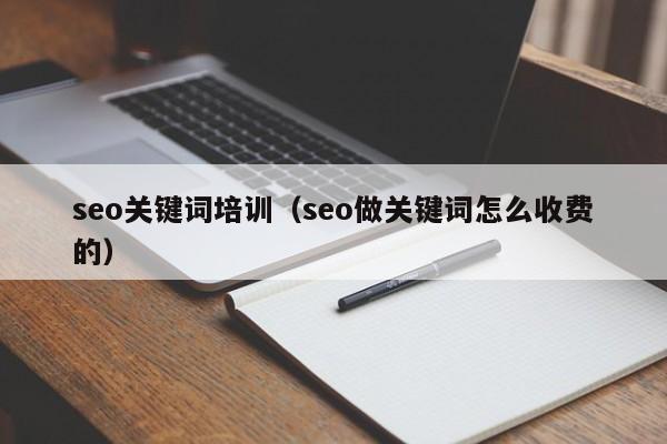 seo关键词培训（seo做关键词怎么收费的）