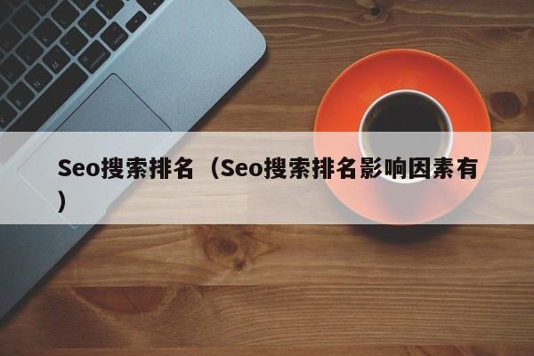 Seo搜索排名（Seo搜索排名影响因素有）