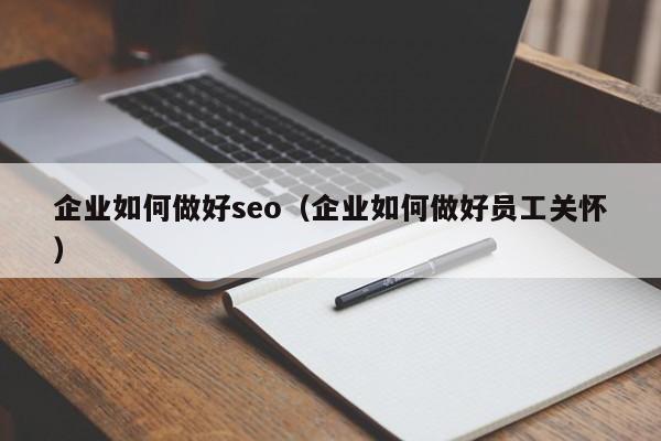 企业如何做好seo（企业如何做好员工关怀）