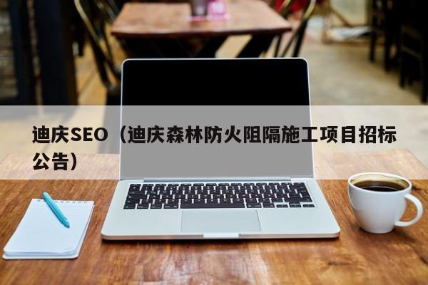 迪庆SEO（迪庆森林防火阻隔施工项目招标公告）