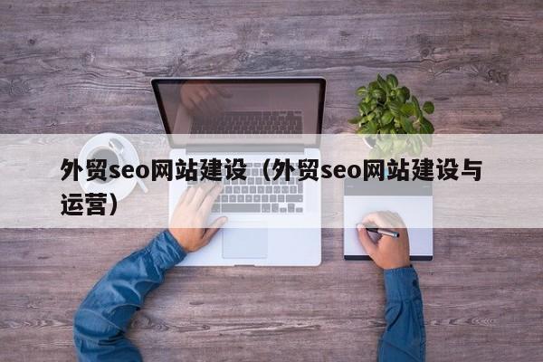 外贸seo网站建设（外贸seo网站建设与运营）