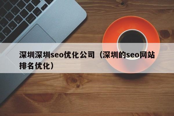 深圳深圳seo优化公司（深圳的seo网站排名优化）