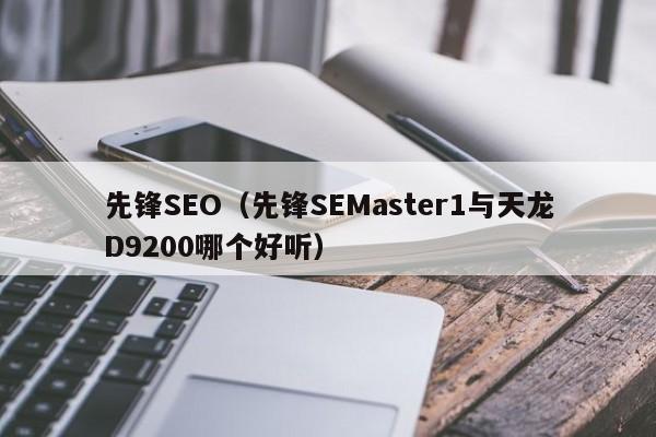 先锋SEO（先锋SEMaster1与天龙D9200哪个好听）