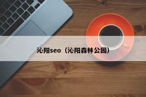 沁阳seo（沁阳森林公园）