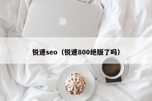 锐速seo（锐速800绝版了吗）