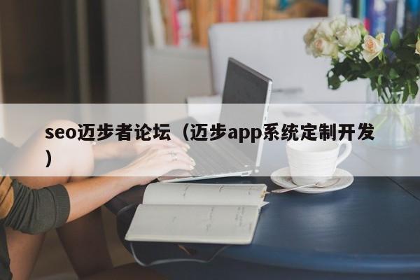 seo迈步者论坛（迈步app系统定制开发）