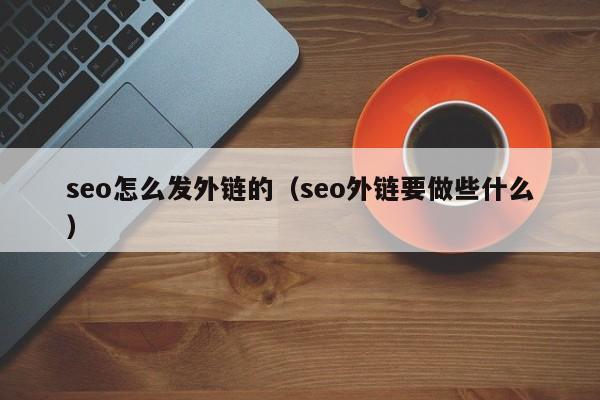 seo怎么发外链的（seo外链要做些什么）