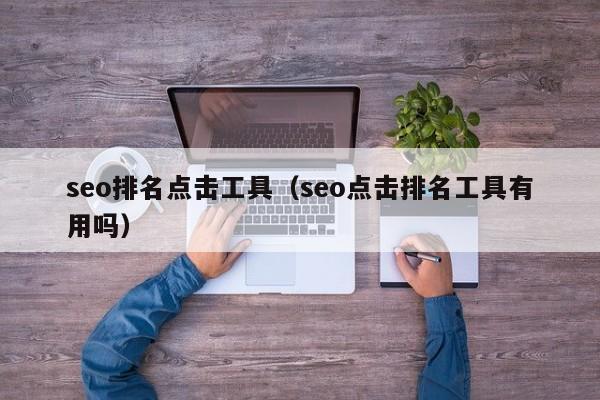 seo排名点击工具（seo点击排名工具有用吗）