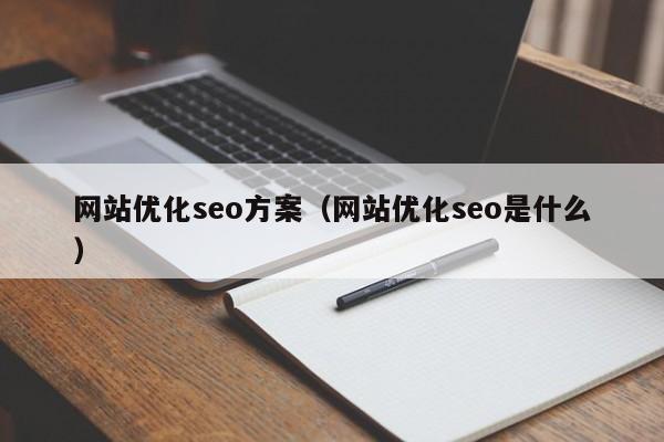 网站优化seo方案（网站优化seo是什么）