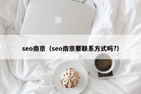 seo南京（seo南京要联系方式吗?）