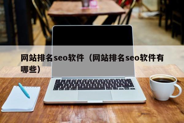 网站排名seo软件（网站排名seo软件有哪些）