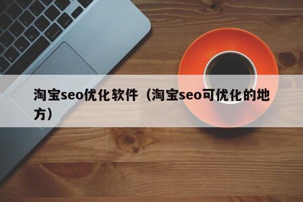 淘宝seo优化软件（淘宝seo可优化的地方）