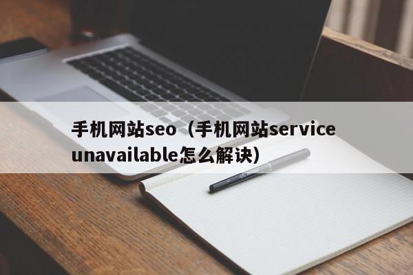 手机网站seo（手机网站service unavailable怎么解诀）