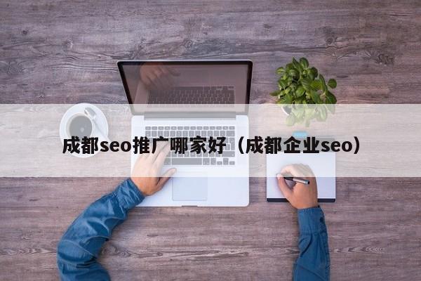 成都seo推广哪家好（成都企业seo）