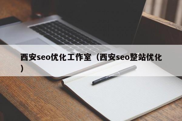 西安seo优化工作室（西安seo整站优化）