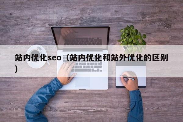 站内优化seo（站内优化和站外优化的区别）