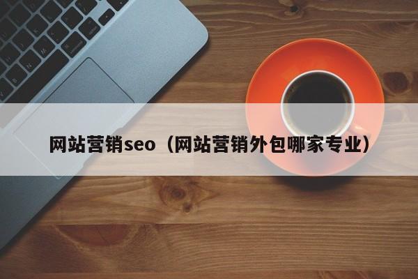 网站营销seo（网站营销外包哪家专业）