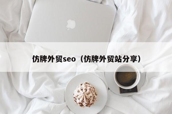 仿牌外贸seo（仿牌外贸站分享）