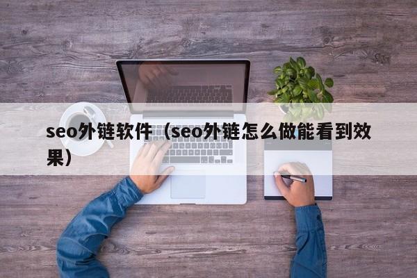 seo外链软件（seo外链怎么做能看到效果）