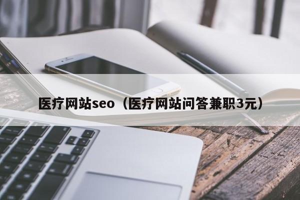 医疗网站seo（医疗网站问答兼职3元）