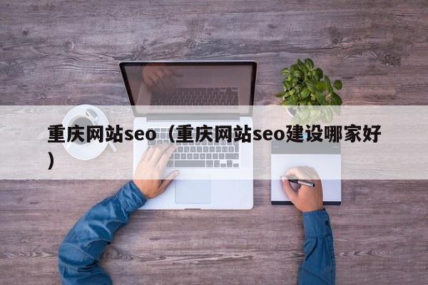 重庆网站seo（重庆网站seo建设哪家好）