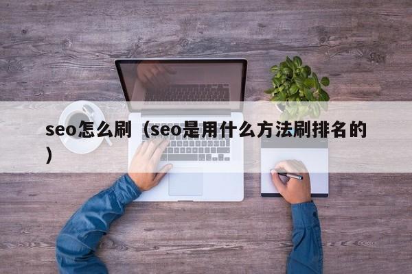 seo怎么刷（seo是用什么方法刷排名的）