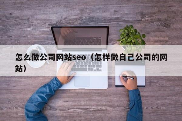 怎么做公司网站seo（怎样做自己公司的网站）