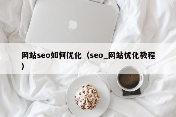 网站seo如何优化（seo_网站优化教程）